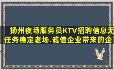 扬州夜场服务员KTV招聘信息无任务稳定老场.诚信企业带来的企